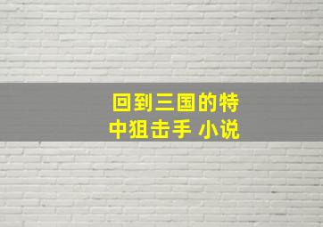 回到三国的特中狙击手 小说